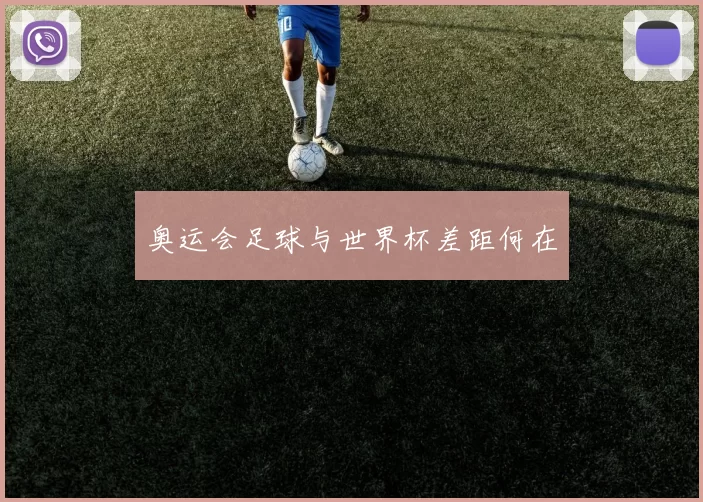 奥运会足球与世界杯差距何在
