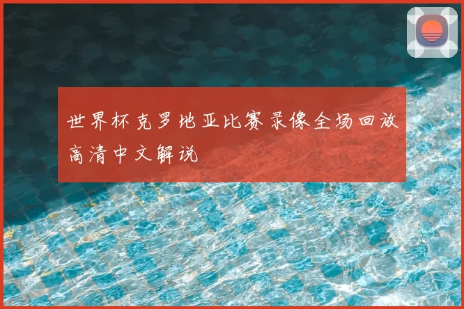 世界杯克罗地亚比赛录像全场回放高清中文解说