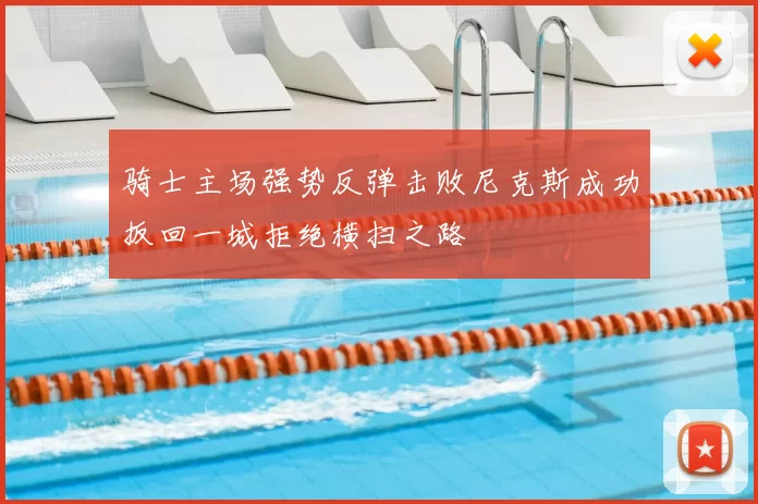 骑士主场强势反弹击败尼克斯成功扳回一城拒绝横扫之路