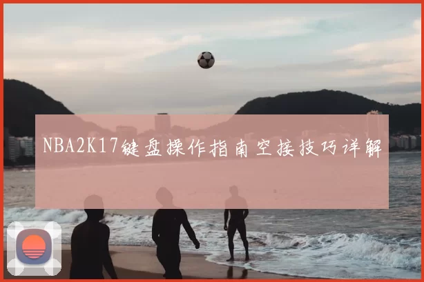 NBA2K17键盘操作指南空接技巧详解