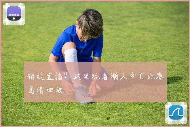 错过直播？这里观看湖人今日比赛高清回放