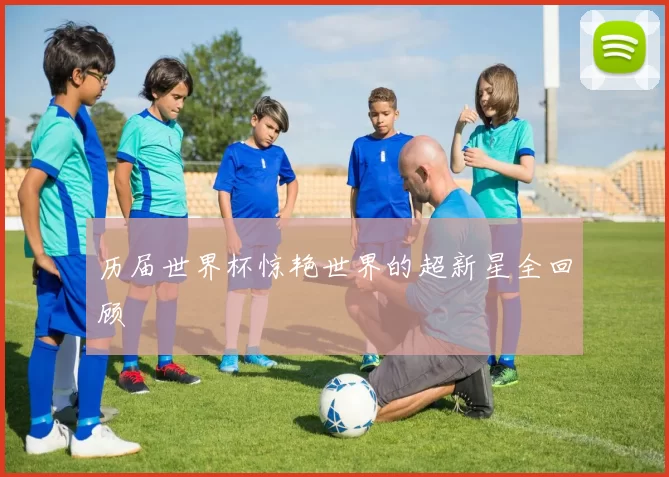 历届世界杯惊艳世界的超新星全回顾
