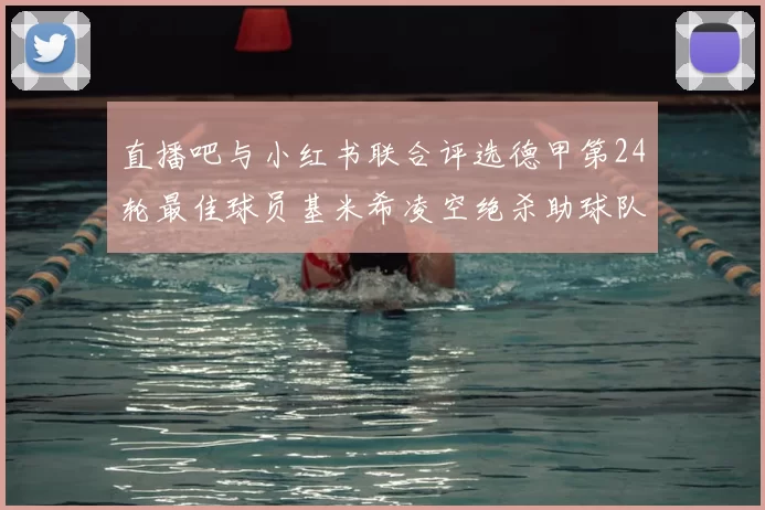 直播吧与小红书联合评选德甲第24轮最佳球员基米希凌空绝杀助球队赢得国家德比