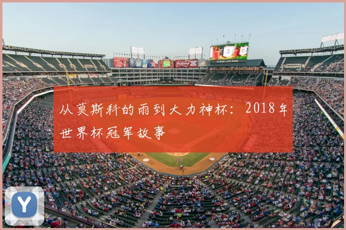 从莫斯科的雨到大力神杯:2018年世界杯冠军故事