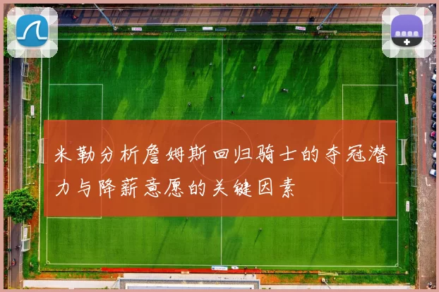 米勒分析詹姆斯回归骑士的夺冠潜力与降薪意愿的关键因素