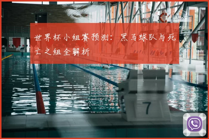 世界杯小组赛预测:黑马球队与死亡之组全解析